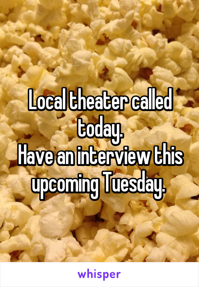 Local theater called today.
Have an interview this upcoming Tuesday. 