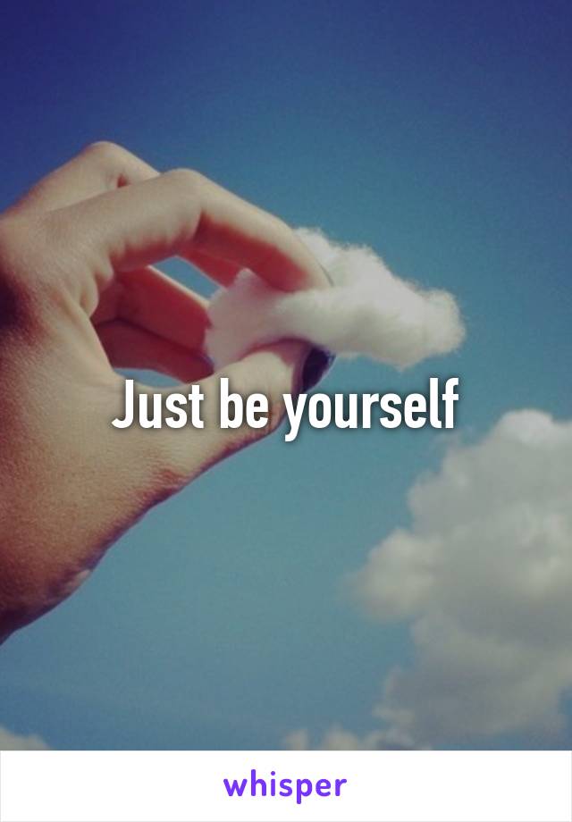 Just be yourself