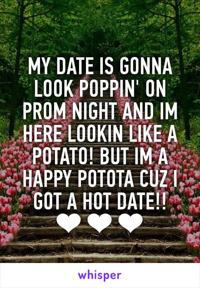 MY DATE IS GONNA LOOK POPPIN' ON PROM NIGHT AND IM HERE LOOKIN LIKE A POTATO! BUT IM A HAPPY POTOTA CUZ I GOT A HOT DATE!!
❤❤❤