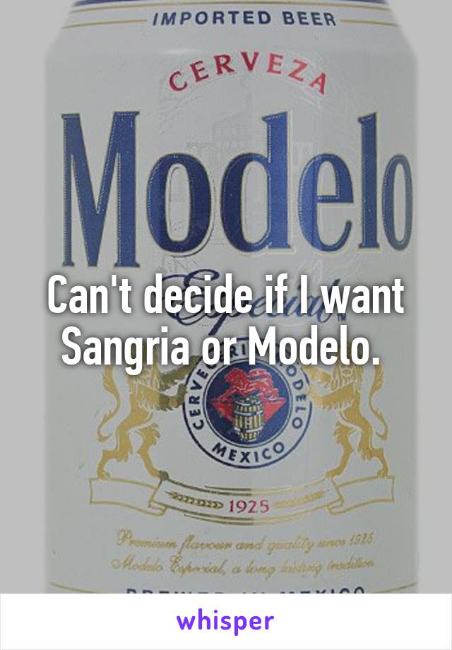 Can't decide if I want Sangria or Modelo. 