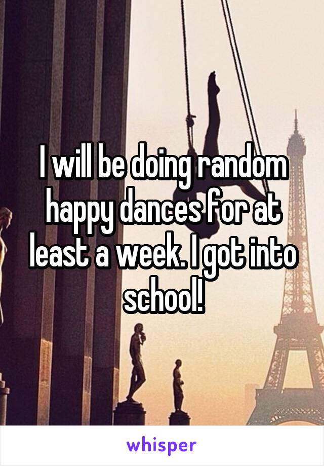 I will be doing random happy dances for at least a week. I got into school!