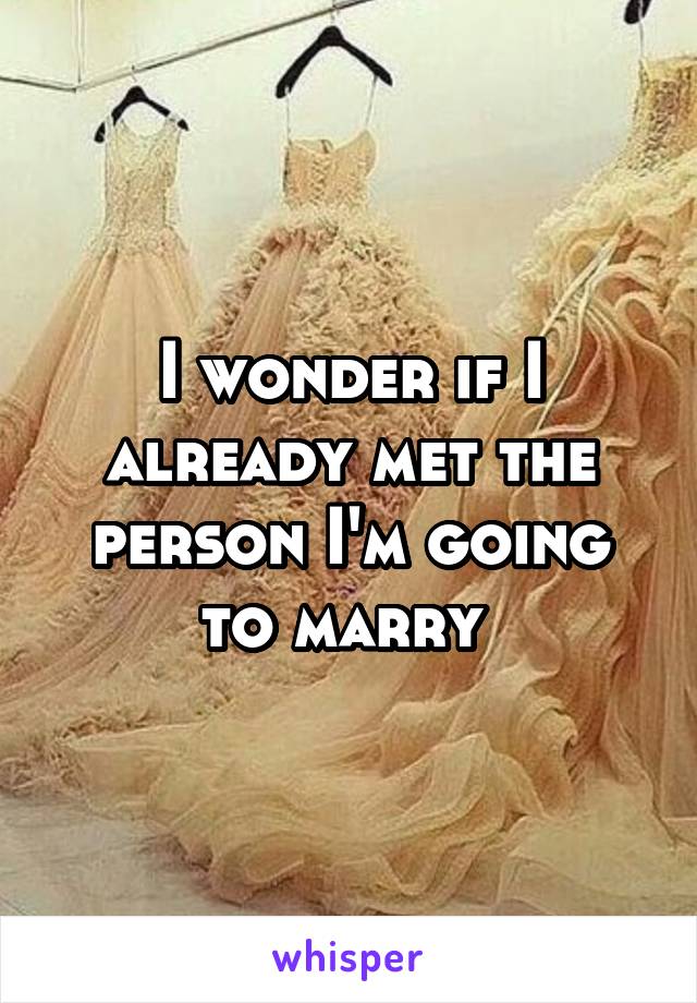 I wonder if I already met the person I'm going to marry 