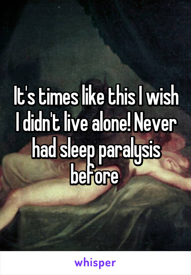 It's times like this I wish I didn't live alone! Never had sleep paralysis before 