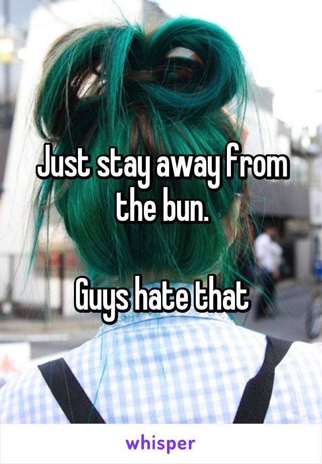 Just stay away from the bun.

Guys hate that