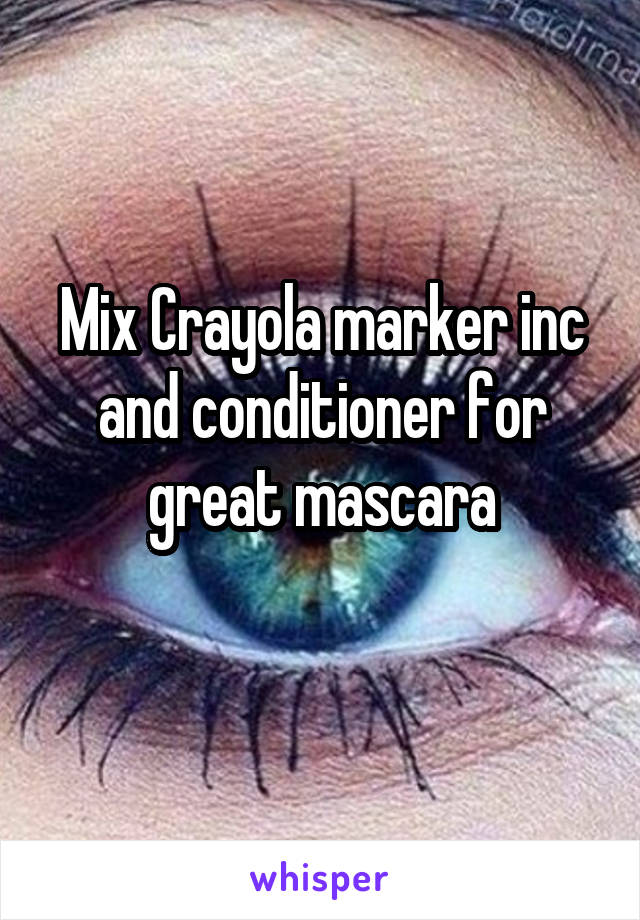 Mix Crayola marker inc and conditioner for great mascara
