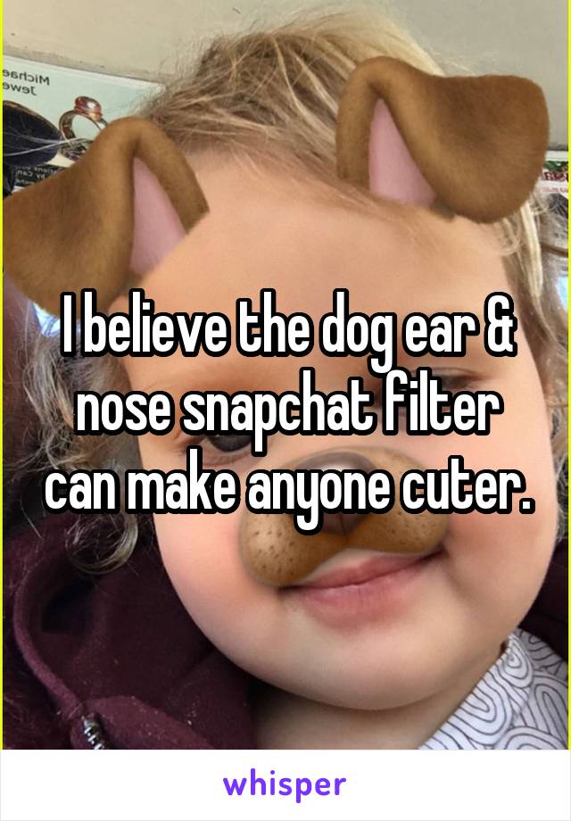 I believe the dog ear & nose snapchat filter can make anyone cuter.