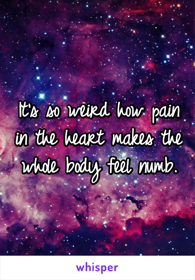 It's so weird how pain in the heart makes the whole body feel numb.