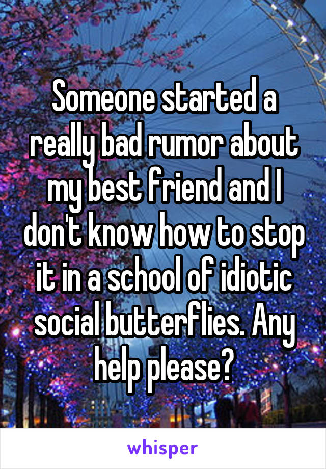 Someone started a really bad rumor about my best friend and I don't know how to stop it in a school of idiotic social butterflies. Any help please?