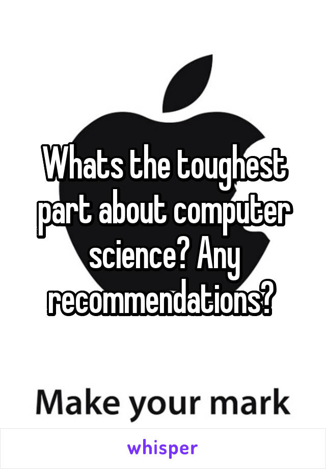 Whats the toughest part about computer science? Any recommendations? 