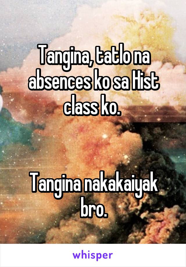 Tangina, tatlo na absences ko sa Hist class ko. 


Tangina nakakaiyak bro.