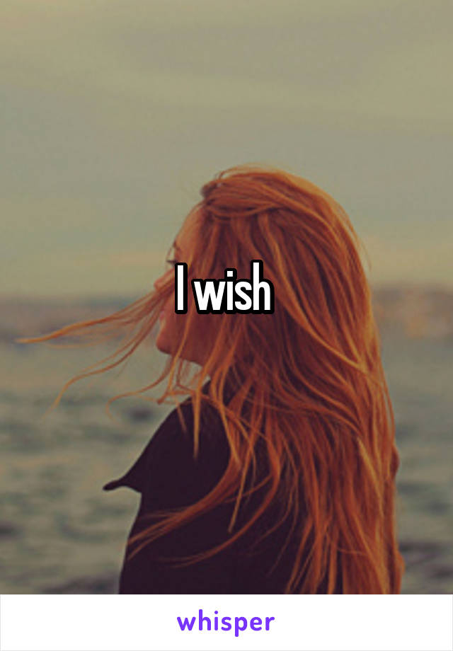 I wish 
