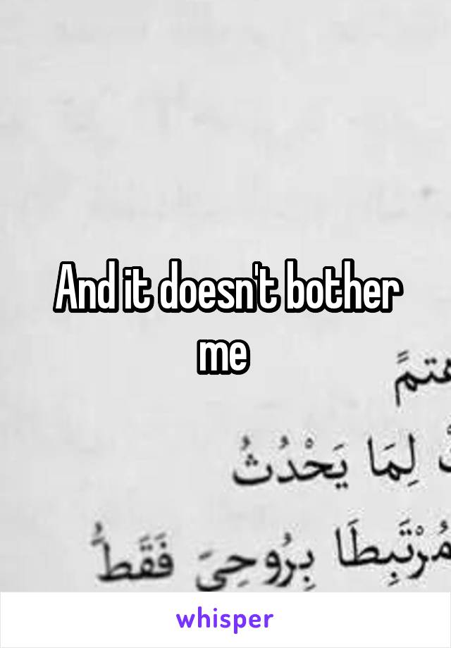 And it doesn't bother me 