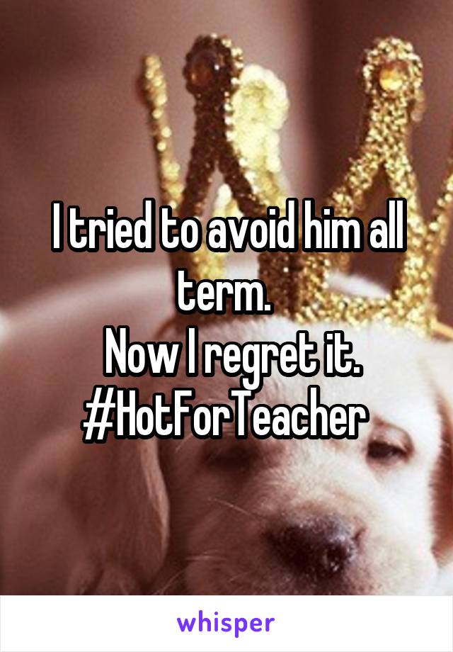 I tried to avoid him all term. 
 Now I regret it.
#HotForTeacher 