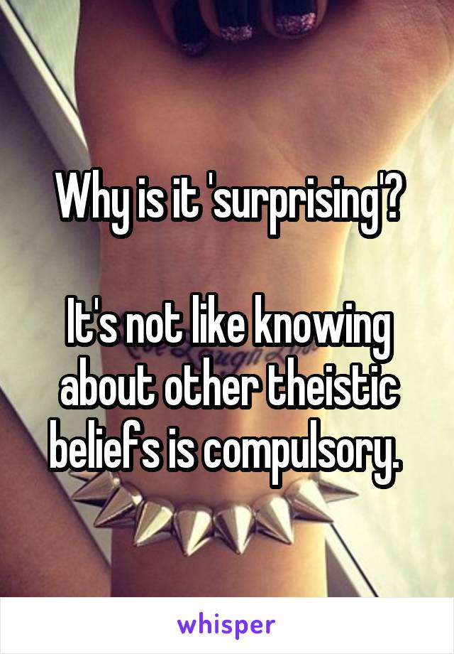 Why is it 'surprising'?

It's not like knowing about other theistic beliefs is compulsory. 