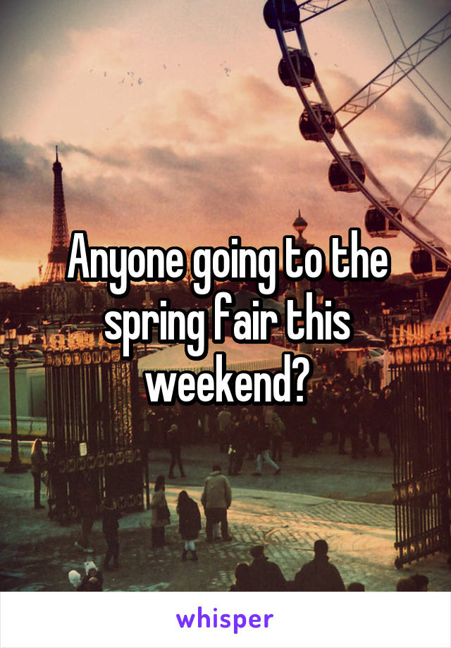 Anyone going to the spring fair this weekend?