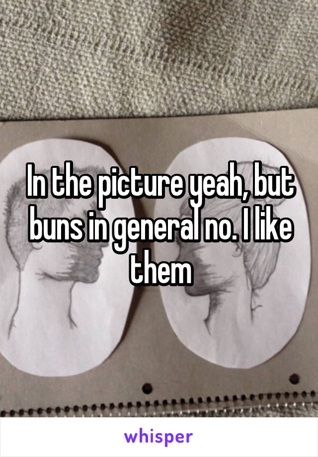 In the picture yeah, but buns in general no. I like them