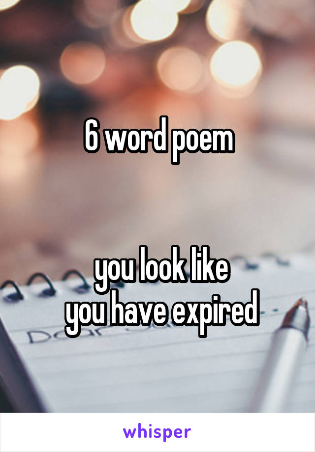 6 word poem


 you look like
 you have expired