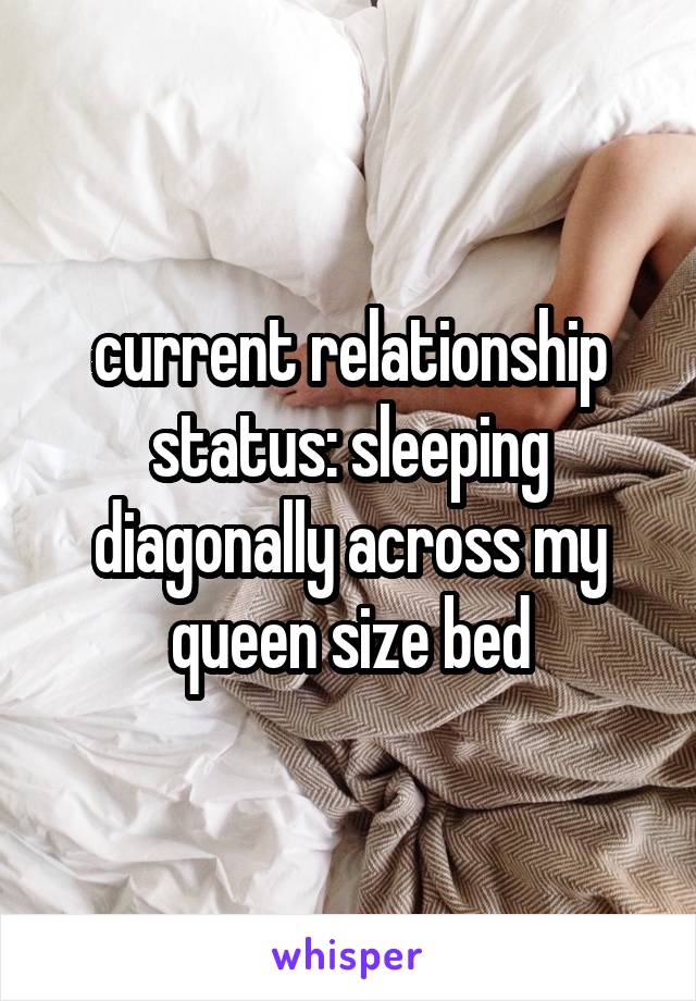 current relationship status: sleeping diagonally across my queen size bed