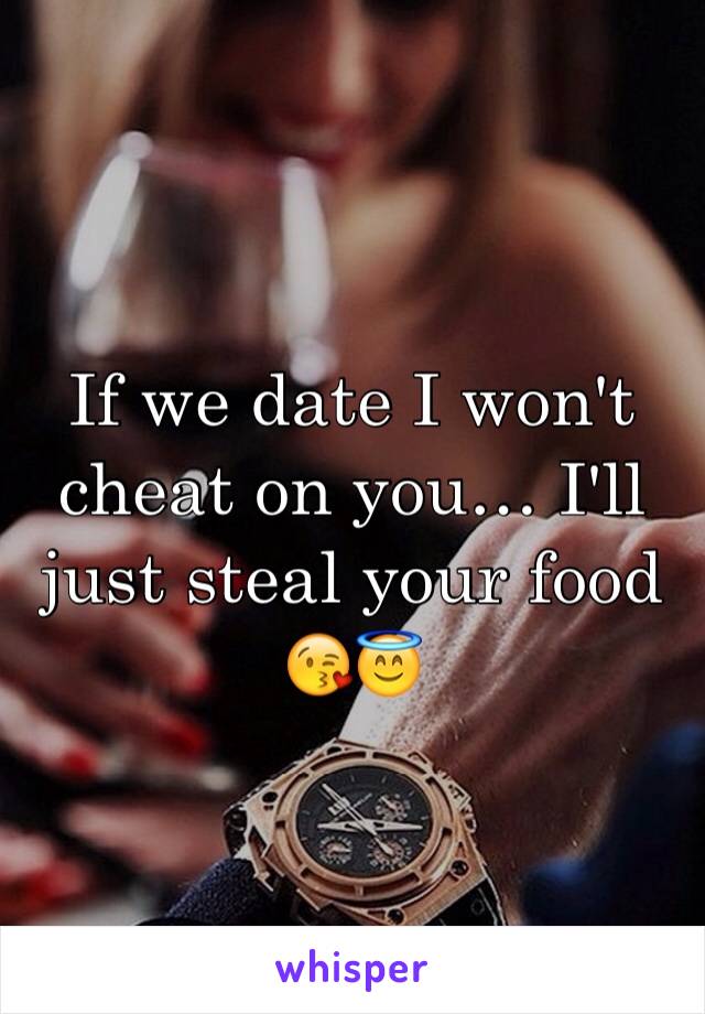 If we date I won't cheat on you… I'll just steal your food 😘😇