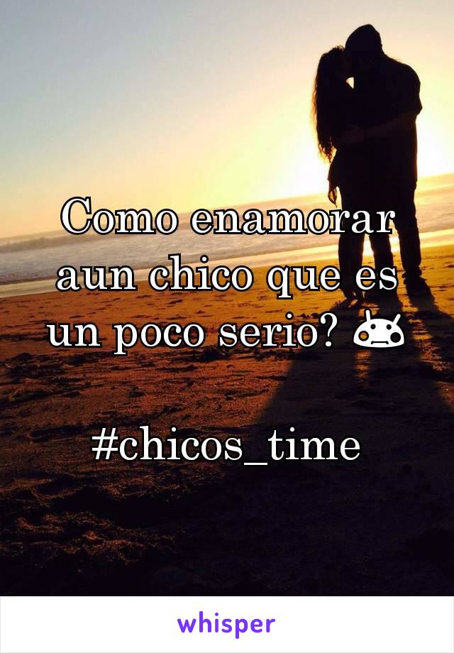 Como enamorar aun chico que es un poco serio? 😳

#chicos_time