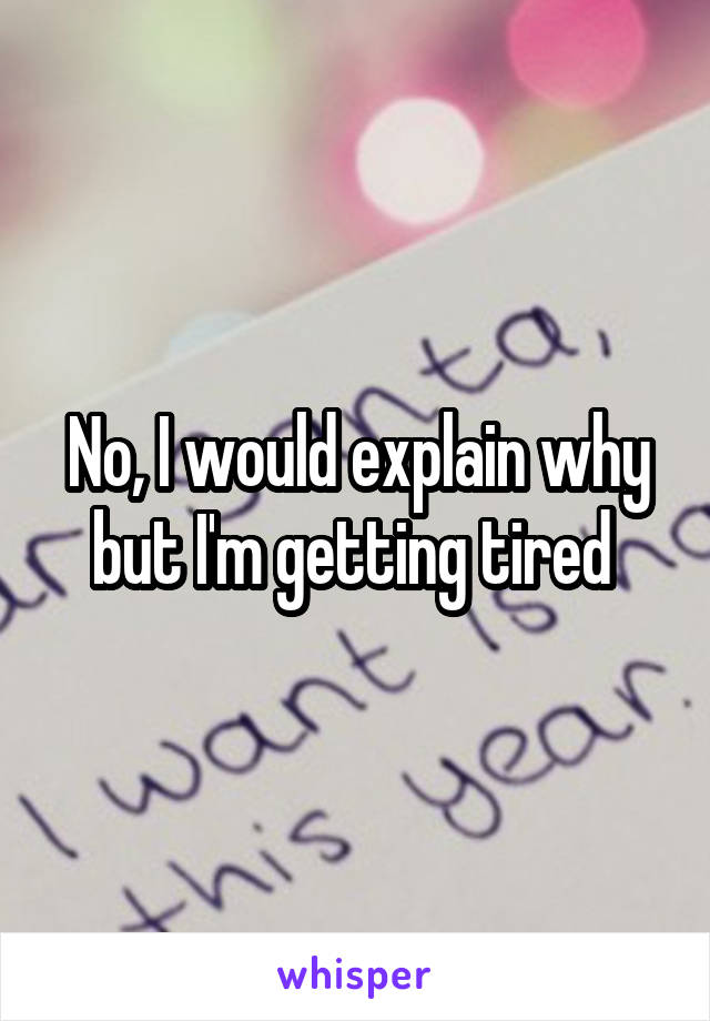 No, I would explain why but I'm getting tired 