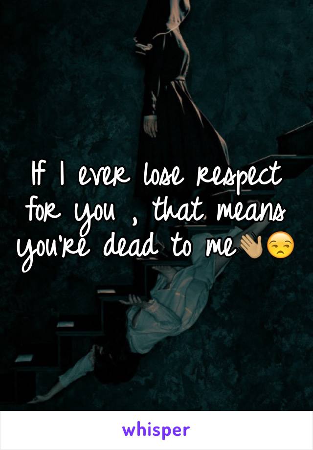 If I ever lose respect for you , that means you're dead to me👋🏽😒