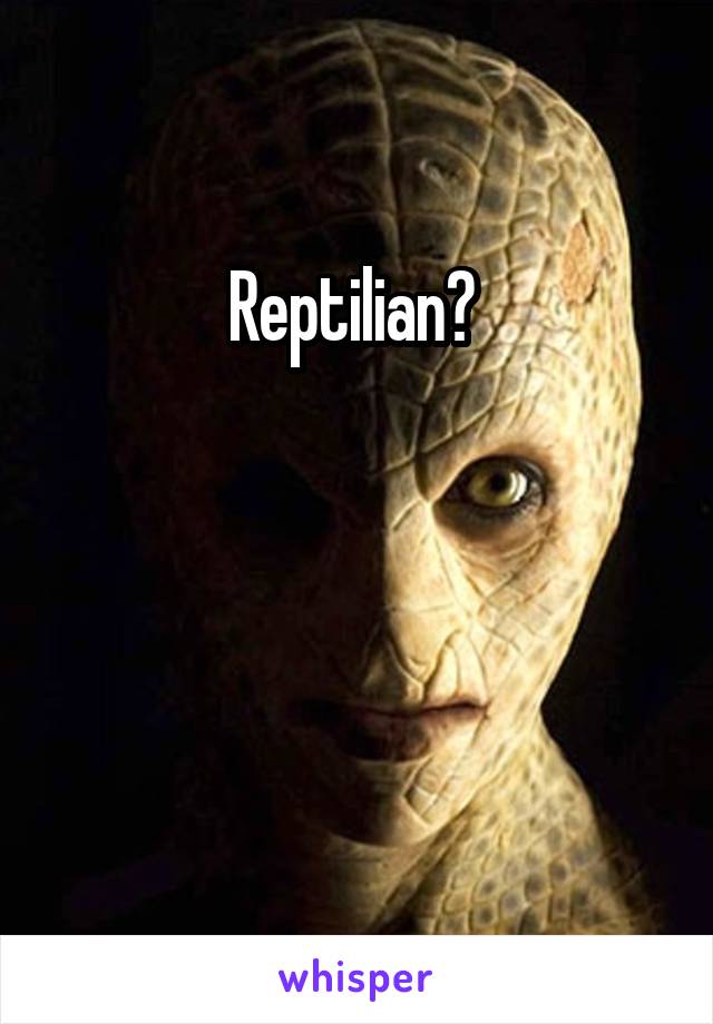 Reptilian? 



