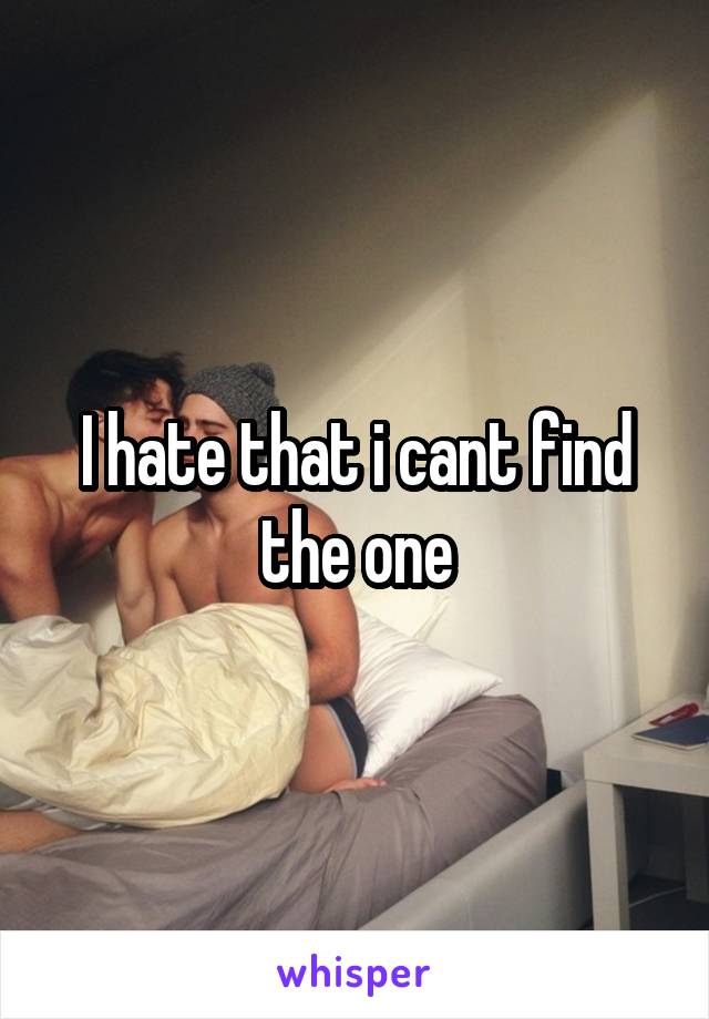 I hate that i cant find the one