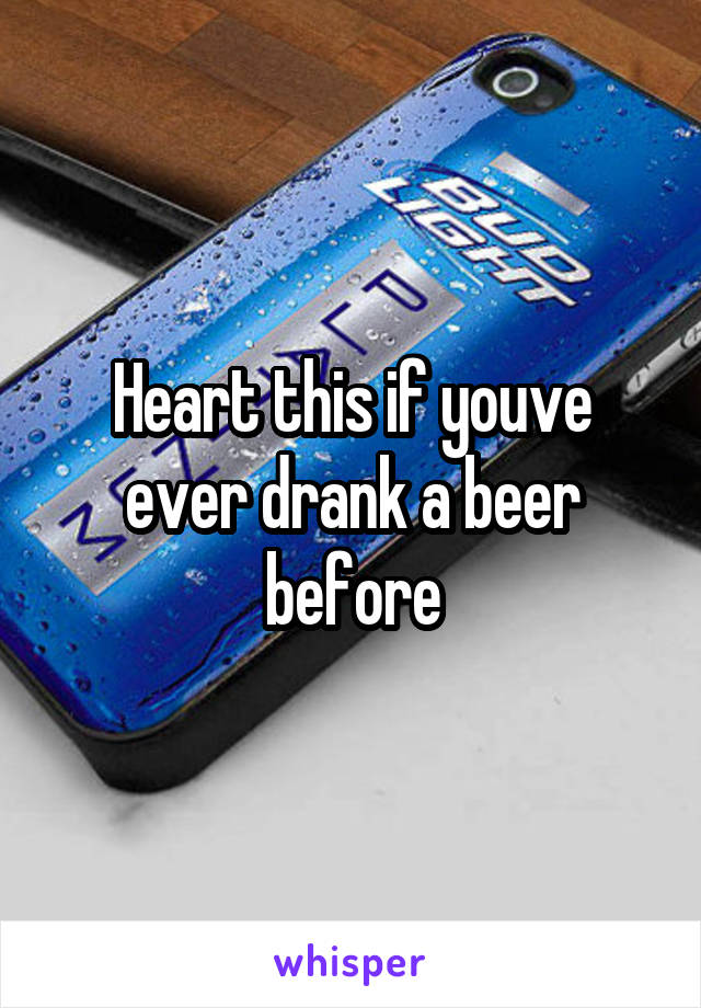 Heart this if youve ever drank a beer before