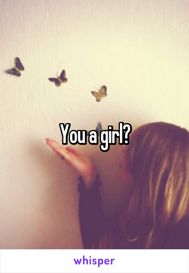 You a girl?