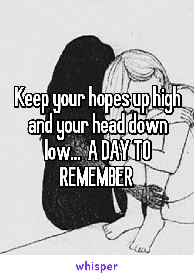 Keep your hopes up high and your head down low...  A DAY TO REMEMBER 