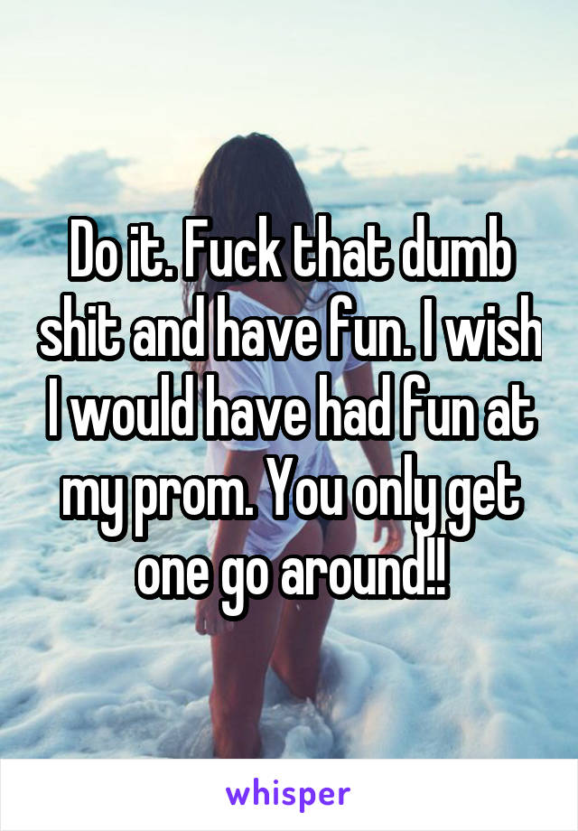 Do it. Fuck that dumb shit and have fun. I wish I would have had fun at my prom. You only get one go around!!