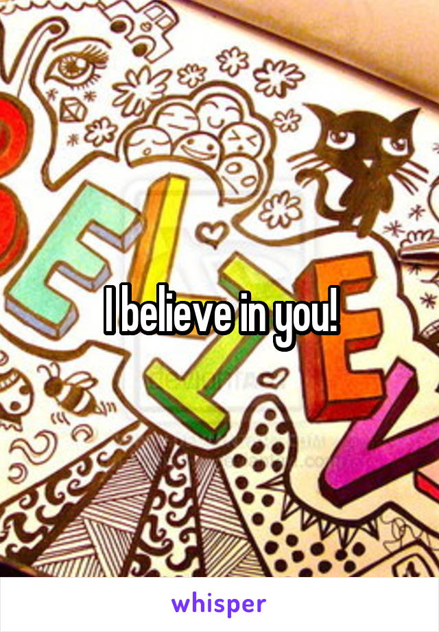 I believe in you!