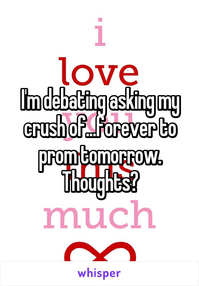 I'm debating asking my crush of...forever to prom tomorrow. Thoughts?