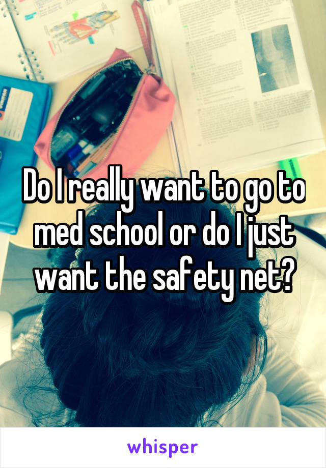 Do I really want to go to med school or do I just want the safety net?