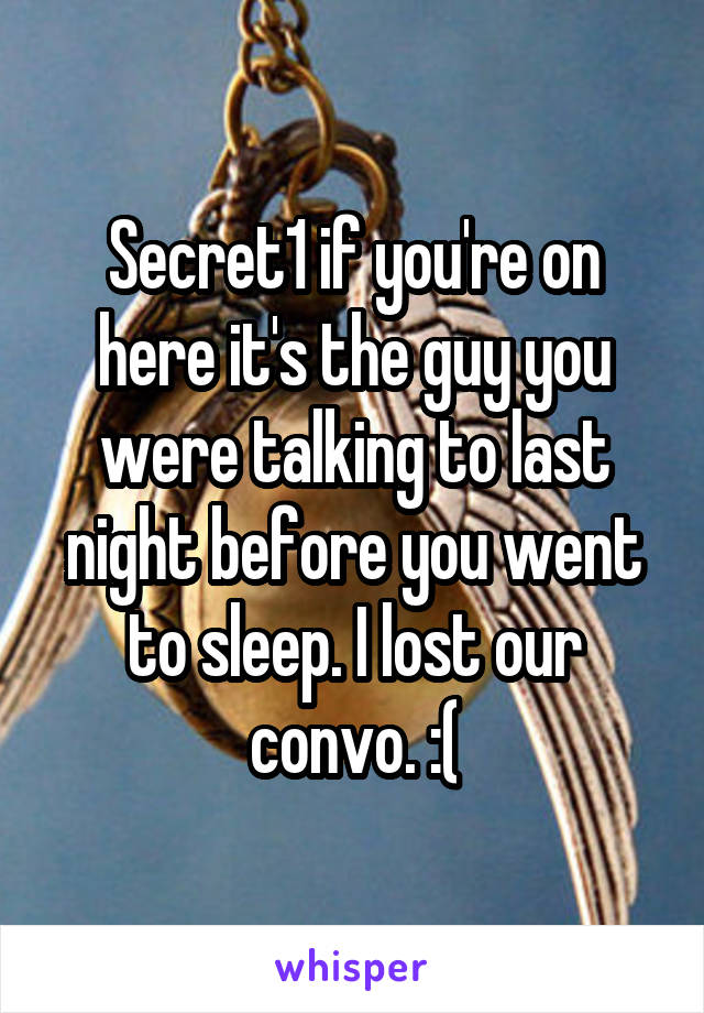 Secret1 if you're on here it's the guy you were talking to last night before you went to sleep. I lost our convo. :(