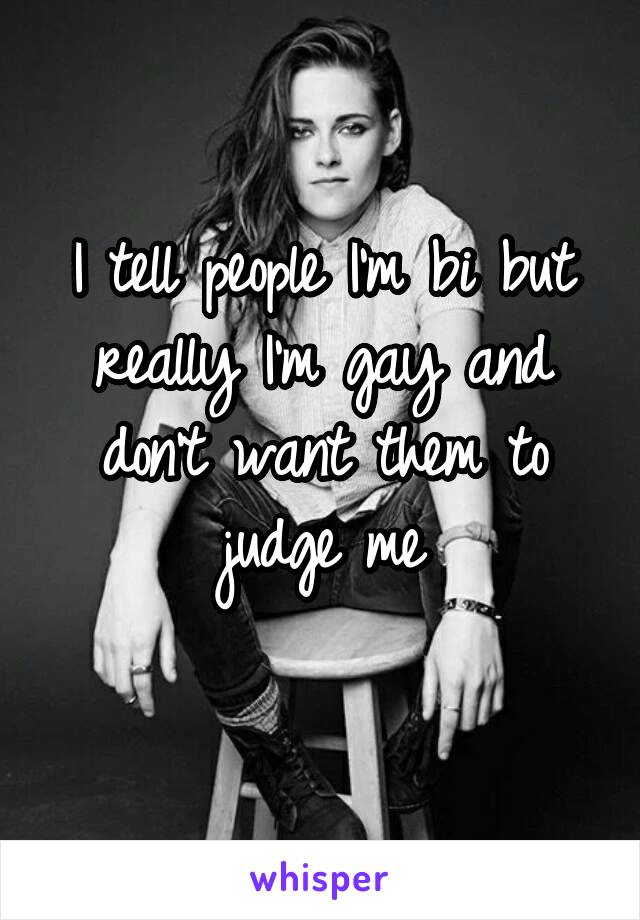 I tell people I'm bi but really I'm gay and don't want them to judge me
