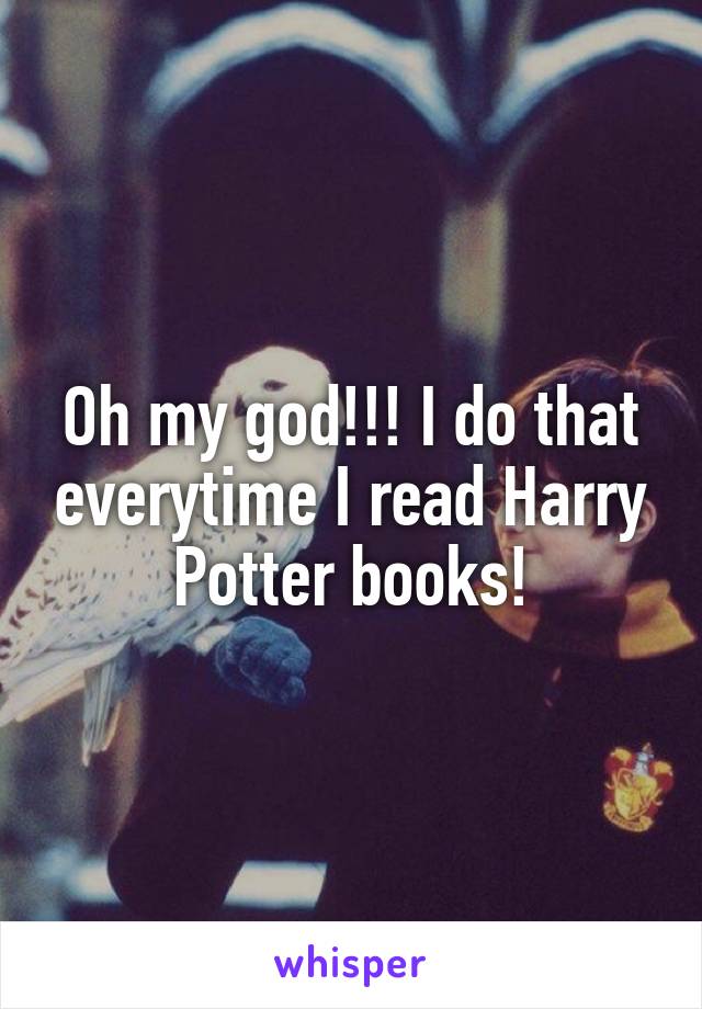 Oh my god!!! I do that everytime I read Harry Potter books!