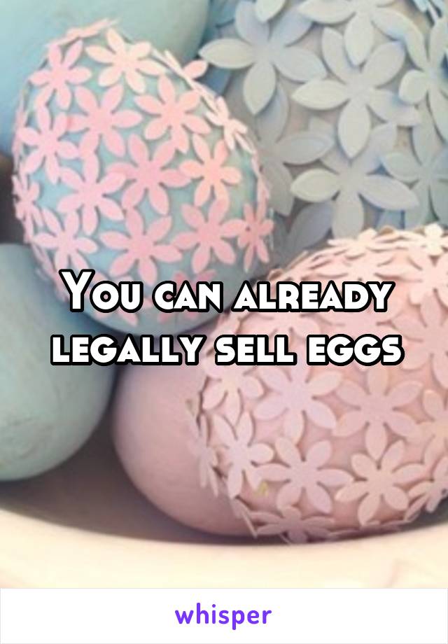 You can already legally sell eggs