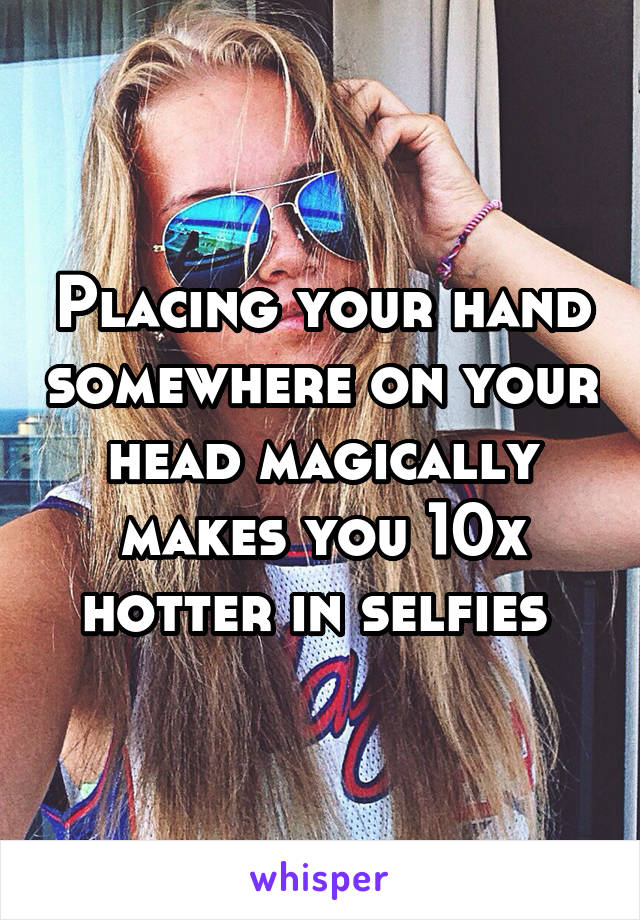 Placing your hand somewhere on your head magically makes you 10x hotter in selfies 