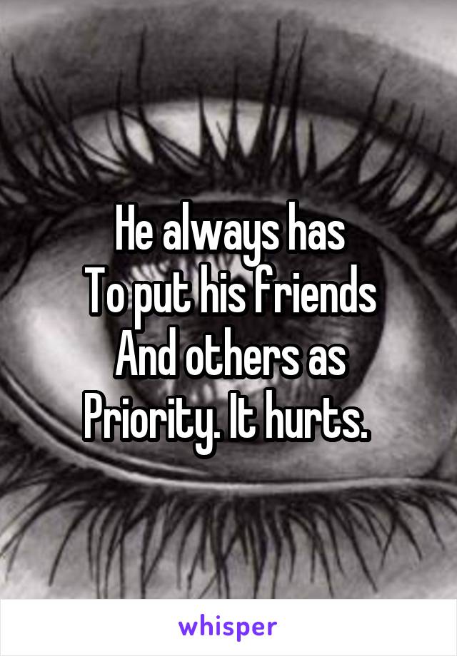 He always has
To put his friends
And others as
Priority. It hurts. 