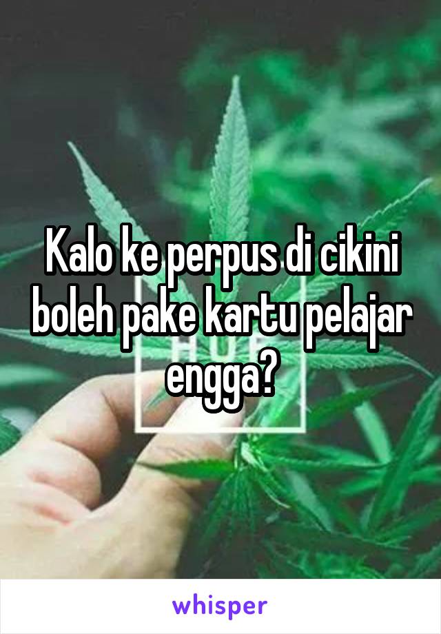 Kalo ke perpus di cikini boleh pake kartu pelajar engga?