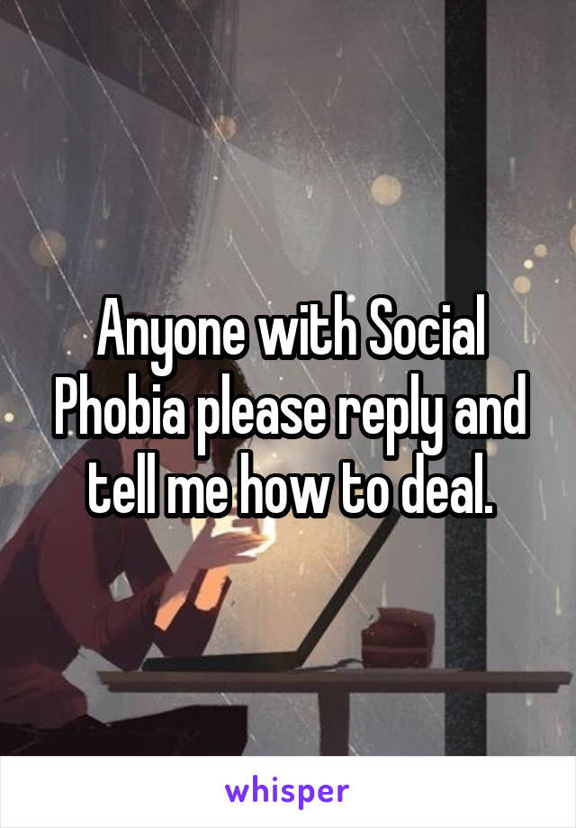 Anyone with Social Phobia please reply and tell me how to deal.