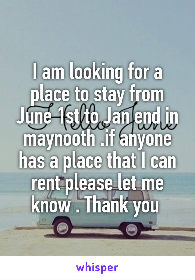 I am looking for a place to stay from June 1st to Jan end in maynooth .if anyone has a place that I can rent please let me know . Thank you 