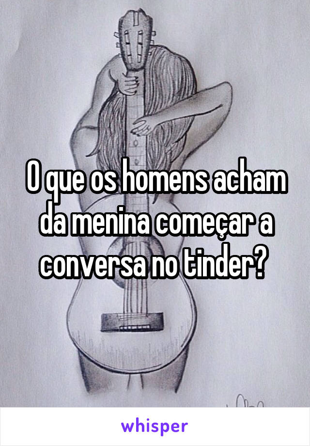 O que os homens acham da menina começar a conversa no tinder? 