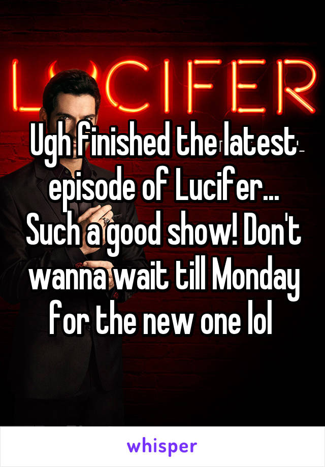 Ugh finished the latest episode of Lucifer... Such a good show! Don't wanna wait till Monday for the new one lol 