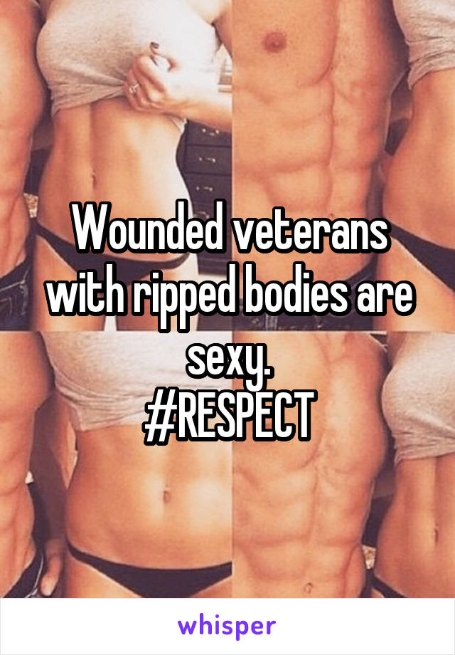 Wounded veterans with ripped bodies are sexy.
#RESPECT