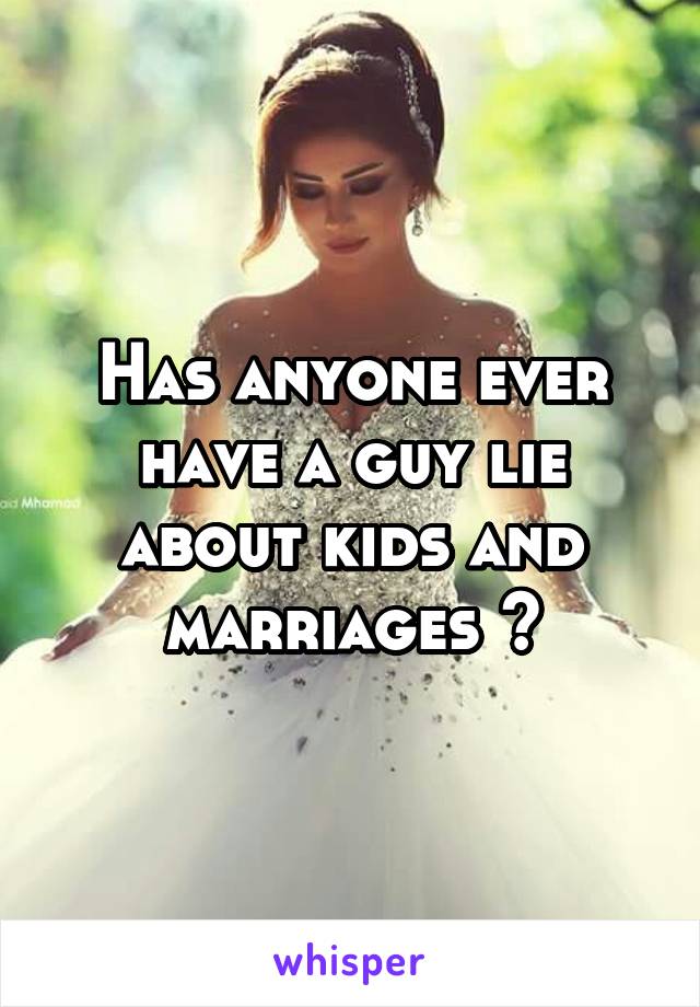 Has anyone ever have a guy lie about kids and marriages ?