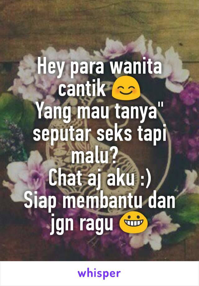 Hey para wanita  cantik 😊
Yang mau tanya" seputar seks tapi malu?  
Chat aj aku :)
Siap membantu dan jgn ragu 😀