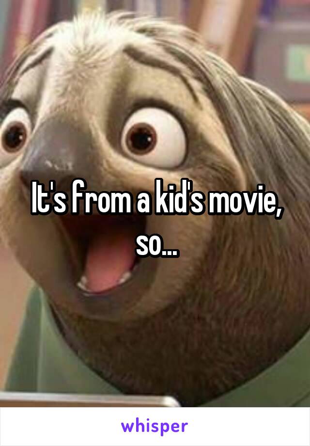 It's from a kid's movie, so...